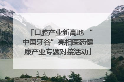 口腔产业新高地 “中国牙谷”亮相医药健康产业专题对接活动