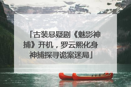 古装悬疑剧《魅影神捕》开机，罗云熙化身神捕探寻诡案迷局