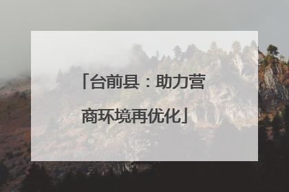 台前县：助力营商环境再优化