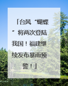 台风“蝴蝶”将两次登陆我国！福建继续发布暴雨预警！