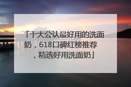 十大公认最好用的洗面奶，618口碑红榜推荐，精选好用洗面奶