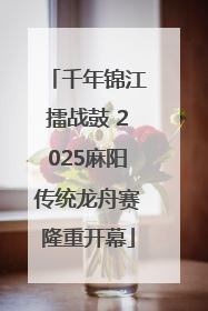 千年锦江擂战鼓 2025麻阳传统龙舟赛隆重开幕