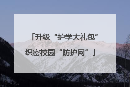 升级“护学大礼包”织密校园“防护网”