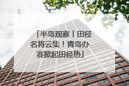 半岛观察丨田径名将云集！青岛办赛掀起田径热