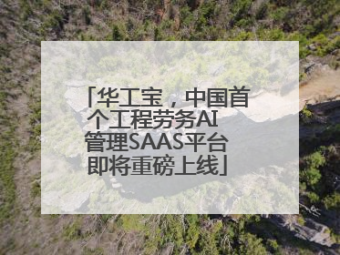 华工宝，中国首个工程劳务AI 管理SAAS平台即将重磅上线