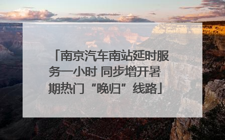 南京汽车南站延时服务一小时 同步增开暑期热门“晚归”线路