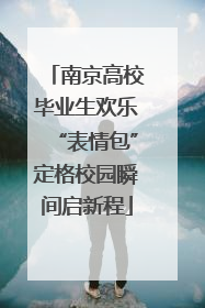 南京高校毕业生欢乐“表情包”定格校园瞬间启新程