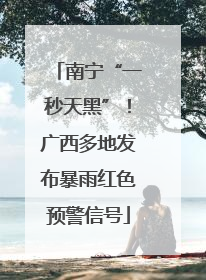 南宁“一秒天黑”！广西多地发布暴雨红色预警信号