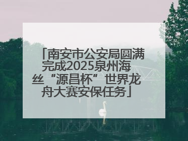 南安市公安局圆满完成2025泉州海丝“源昌杯”世界龙舟大赛安保任务
