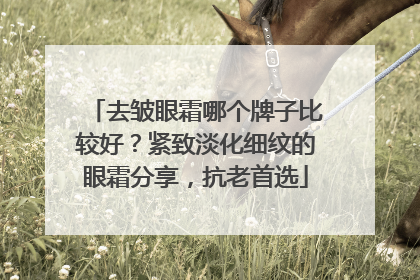去皱眼霜哪个牌子比较好？紧致淡化细纹的眼霜分享，抗老首选