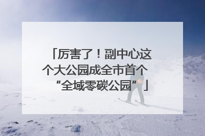 厉害了！副中心这个大公园成全市首个“全域零碳公园”