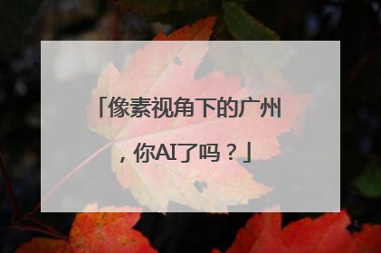 像素视角下的广州，你AI了吗？