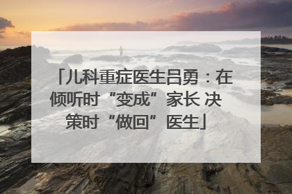 儿科重症医生吕勇：在倾听时“变成”家长 决策时“做回”医生