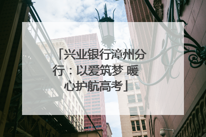 兴业银行漳州分行：以爱筑梦 暖心护航高考