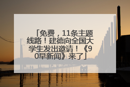 免费，11条主题线路！建德向全国大学生发出邀请！《90早新闻》来了