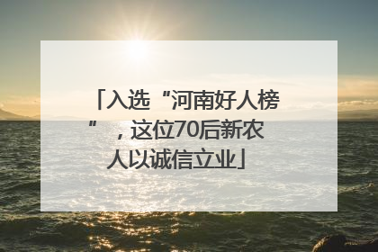 入选“河南好人榜”，这位70后新农人以诚信立业