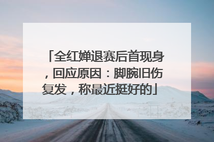 全红婵退赛后首现身，回应原因：脚腕旧伤复发，称最近挺好的