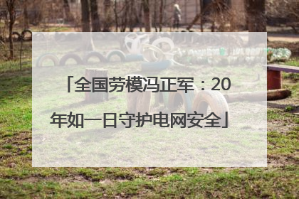 全国劳模冯正军：20年如一日守护电网安全