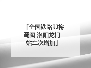全国铁路即将调图 洛阳龙门站车次增加