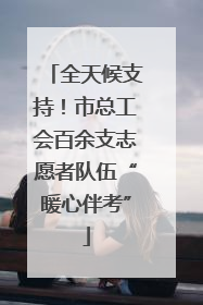 全天候支持！市总工会百余支志愿者队伍“暖心伴考”