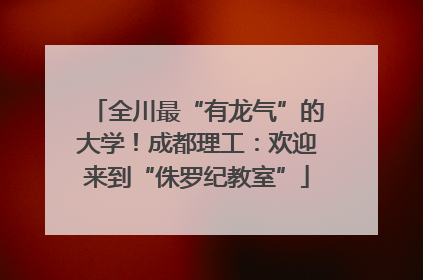 全川最“有龙气”的大学！成都理工：欢迎来到“侏罗纪教室”