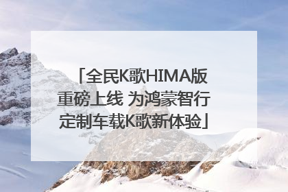 全民K歌HIMA版重磅上线 为鸿蒙智行定制车载K歌新体验