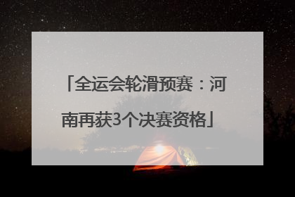 全运会轮滑预赛：河南再获3个决赛资格