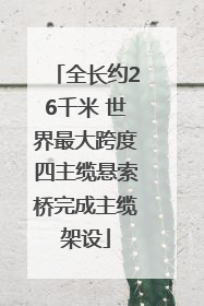 全长约26千米 世界最大跨度四主缆悬索桥完成主缆架设