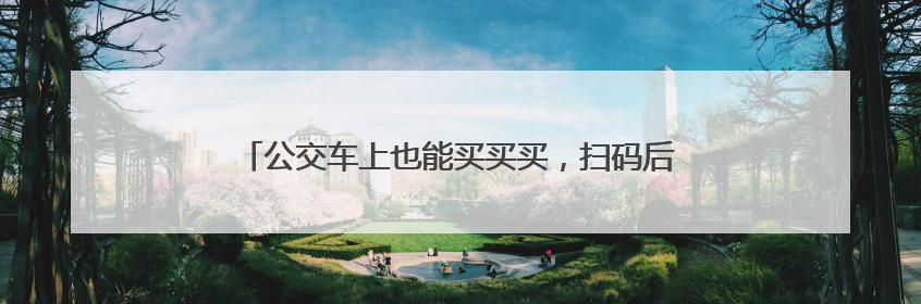 公交车上也能买买买，扫码后商品自动“送”到座位上来
