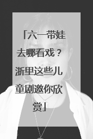 六一带娃去哪看戏？浙里这些儿童剧邀你欣赏