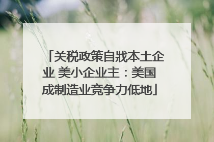 关税政策自戕本土企业 美小企业主：美国成制造业竞争力低地