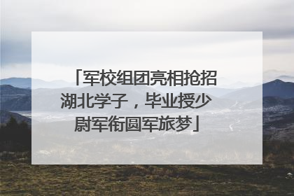 军校组团亮相抢招湖北学子，毕业授少尉军衔圆军旅梦