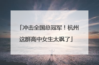 冲击全国总冠军！杭州这群高中女生太飒了