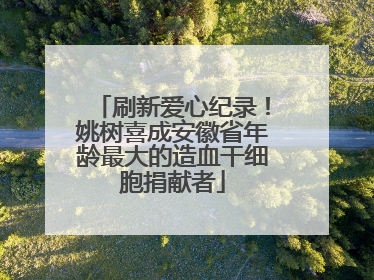 刷新爱心纪录！姚树喜成安徽省年龄最大的造血干细胞捐献者
