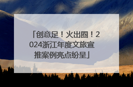 创意足！火出圈！2024浙江年度文旅宣推案例亮点纷呈
