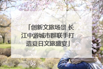 创新文旅场景 长江中游城市群联手打造夏日文旅盛宴