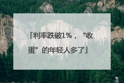 利率跌破1%，“收蛋”的年轻人多了