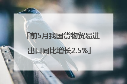 前5月我国货物贸易进出口同比增长2.5%