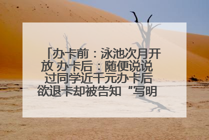 办卡前：泳池次月开放 办卡后：随便说说 过同学近千元办卡后欲退卡却被告知“写明不退不转”！