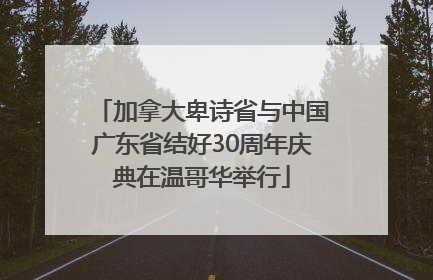加拿大卑诗省与中国广东省结好30周年庆典在温哥华举行