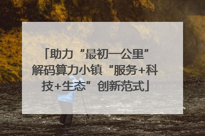 助力“最初一公里” 解码算力小镇“服务+科技+生态”创新范式