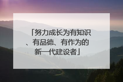 努力成长为有知识、有品德、有作为的新一代建设者
