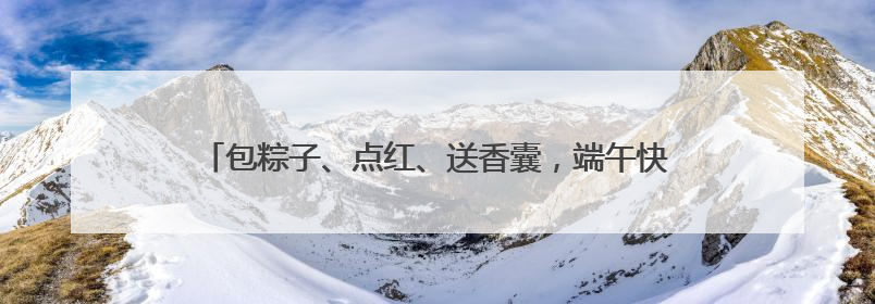 包粽子、点红、送香囊，端午快到，大学生陪老人过暖心佳节