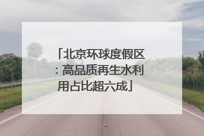 北京环球度假区：高品质再生水利用占比超六成