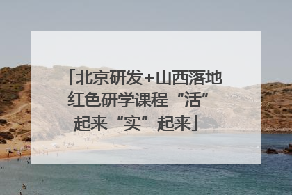 北京研发+山西落地 红色研学课程“活”起来“实”起来