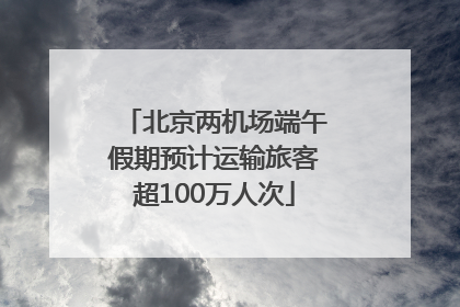 北京两机场端午假期预计运输旅客超100万人次
