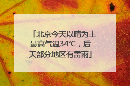 北京今天以晴为主最高气温34℃，后天部分地区有雷雨
