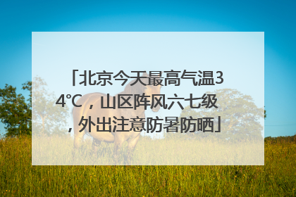 北京今天最高气温34℃，山区阵风六七级，外出注意防暑防晒