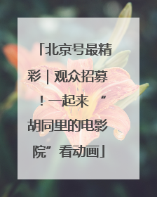 北京号最精彩｜观众招募！一起来 “胡同里的电影院”看动画