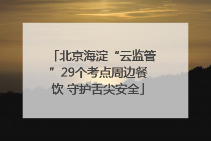 北京海淀“云监管”29个考点周边餐饮 守护舌尖安全